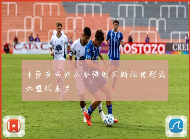 卡萨多或将以非强制买断租借形式加盟AC米兰