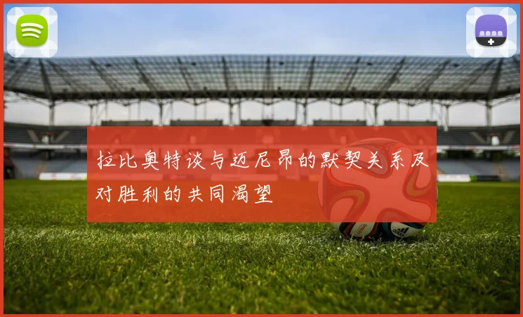 拉比奥特谈与迈尼昂的默契关系及对胜利的共同渴望