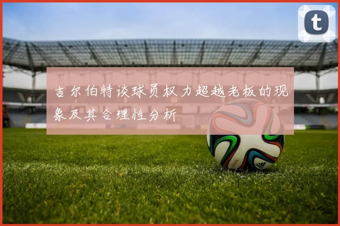 吉尔伯特谈球员权力超越老板的现象及其合理性分析