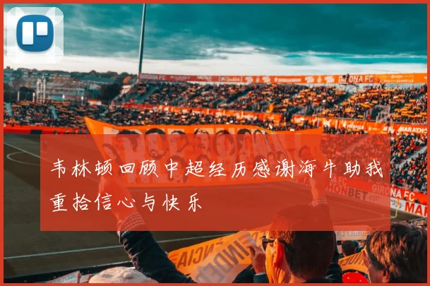 韦林顿回顾中超经历感谢海牛助我重拾信心与快乐