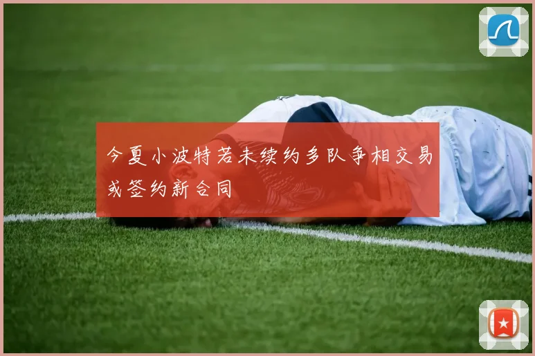 今夏小波特若未续约多队争相交易或签约新合同